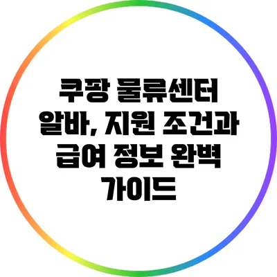 쿠팡 물류센터 알바, 지원 조건과 급여 정보 완벽 가이드