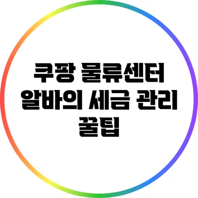 쿠팡 물류센터 알바의 세금 관리 꿀팁