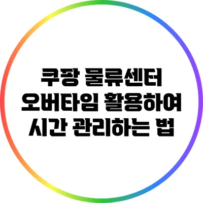 쿠팡 물류센터 오버타임 활용하여 시간 관리하는 법