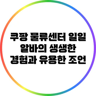 쿠팡 물류센터 일일 알바의 생생한 경험과 유용한 조언