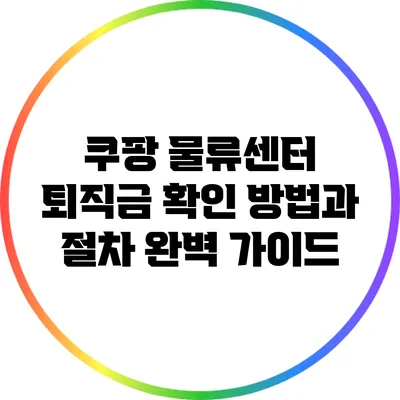 쿠팡 물류센터 퇴직금 확인 방법과 절차 완벽 가이드