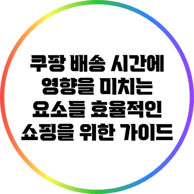 쿠팡 배송 시간에 영향을 미치는 요소들: 효율적인 쇼핑을 위한 가이드