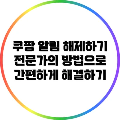 쿠팡 알림 해제하기: 전문가의 방법으로 간편하게 해결하기