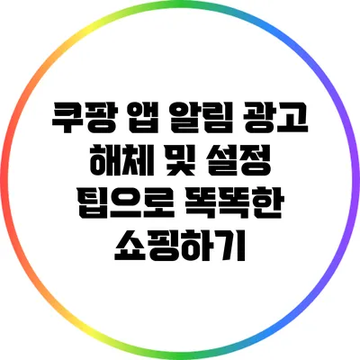 쿠팡 앱 알림: 광고 해체 및 설정 팁으로 똑똑한 쇼핑하기