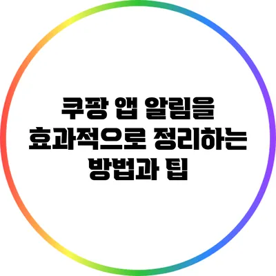 쿠팡 앱 알림을 효과적으로 정리하는 방법과 팁