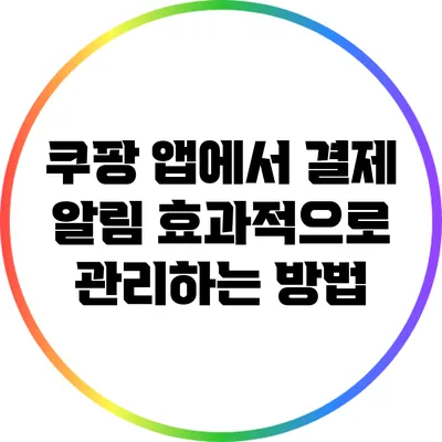 쿠팡 앱에서 결제 알림 효과적으로 관리하는 방법