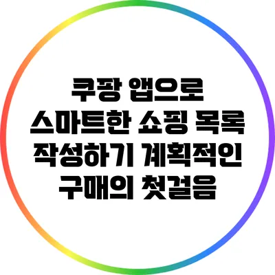 쿠팡 앱으로 스마트한 쇼핑 목록 작성하기: 계획적인 구매의 첫걸음