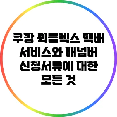 쿠팡 퀵플렉스 택배 서비스와 배넘버 신청서류에 대한 모든 것
