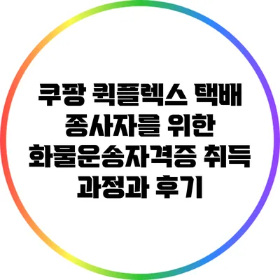 쿠팡 퀵플렉스 택배 종사자를 위한 화물운송자격증 취득 과정과 후기