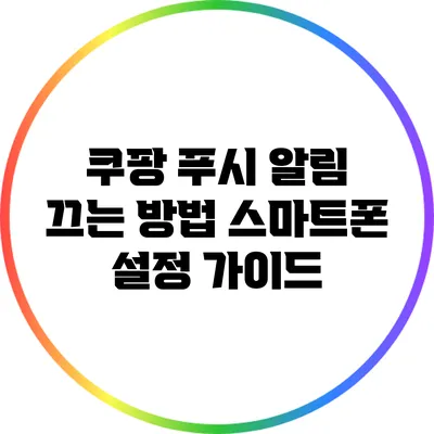 쿠팡 푸시 알림 끄는 방법: 스마트폰 설정 가이드