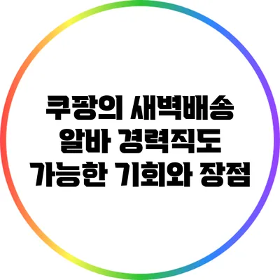 쿠팡의 새벽배송 알바: 경력직도 가능한 기회와 장점