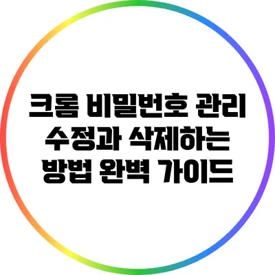 크롬 비밀번호 관리: 수정과 삭제하는 방법 완벽 가이드