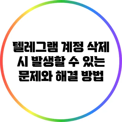 텔레그램 계정 삭제 시 발생할 수 있는 문제와 해결 방법