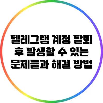 텔레그램 계정 탈퇴 후 발생할 수 있는 문제들과 해결 방법