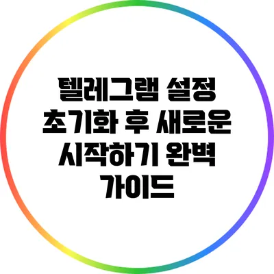 텔레그램 설정 초기화 후 새로운 시작하기: 완벽 가이드