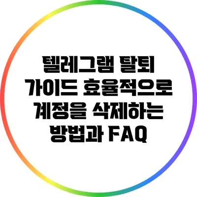 텔레그램 탈퇴 가이드: 효율적으로 계정을 삭제하는 방법과 FAQ