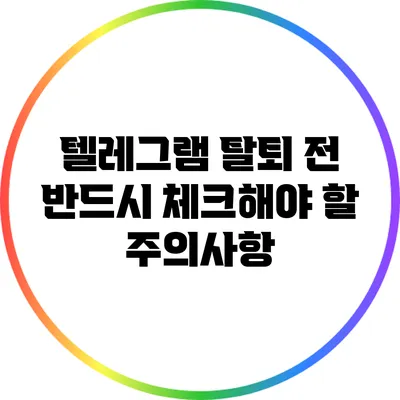 텔레그램 탈퇴 전 반드시 체크해야 할 주의사항