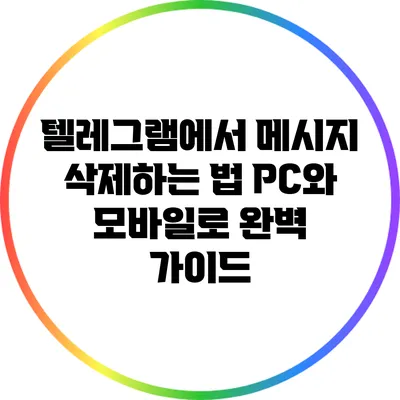 텔레그램에서 메시지 삭제하는 법: PC와 모바일로 완벽 가이드