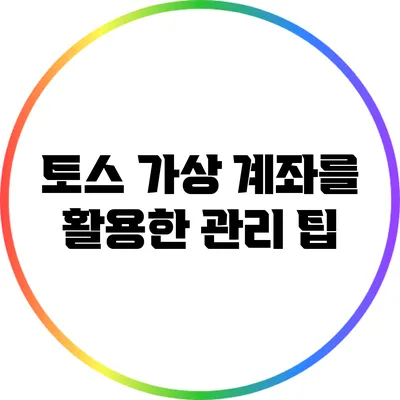 토스 가상 계좌를 활용한 관리 팁