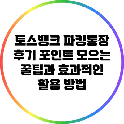 토스뱅크 파킹통장 후기: 포인트 모으는 꿀팁과 효과적인 활용 방법