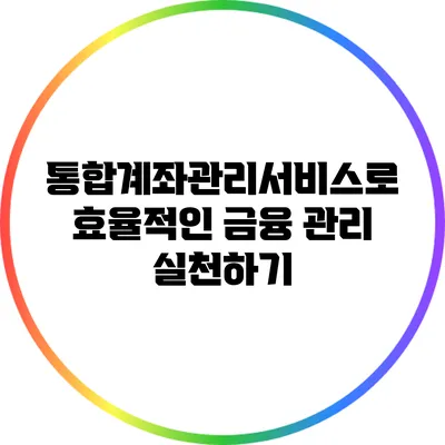 통합계좌관리서비스로 효율적인 금융 관리 실천하기