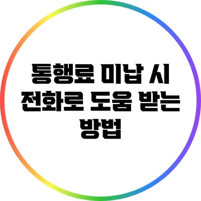 통행료 미납 시 전화로 도움 받는 방법