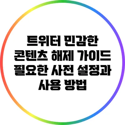 트위터 민감한 콘텐츠 해제 가이드: 필요한 사전 설정과 사용 방법