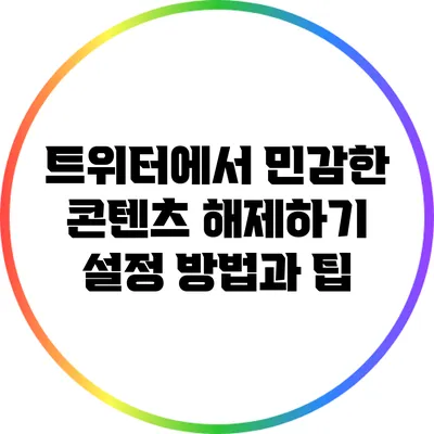 트위터에서 민감한 콘텐츠 해제하기: 설정 방법과 팁