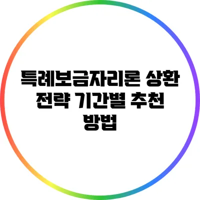 특례보금자리론 상환 전략: 기간별 추천 방법