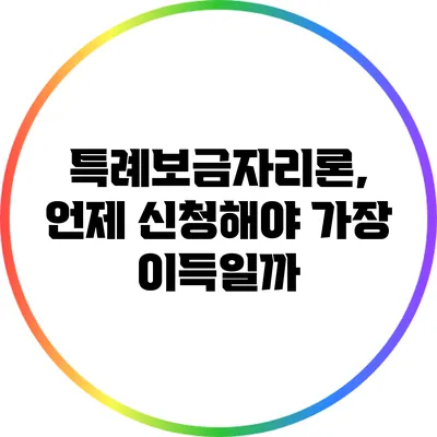 특례보금자리론, 언제 신청해야 가장 이득일까?