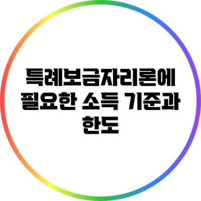 특례보금자리론에 필요한 소득 기준과 한도