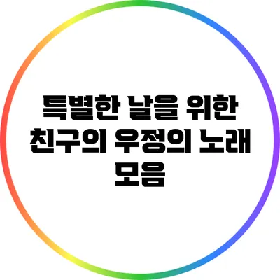 특별한 날을 위한 친구의 우정의 노래 모음