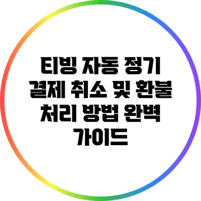 티빙 자동 정기 결제 취소 및 환불 처리 방법 완벽 가이드