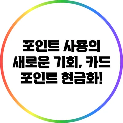 포인트 사용의 새로운 기회, 카드 포인트 현금화!