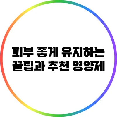 피부 좋게 유지하는 꿀팁과 추천 영양제