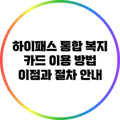하이패스 통합 복지 카드 이용 방법: 이점과 절차 안내
