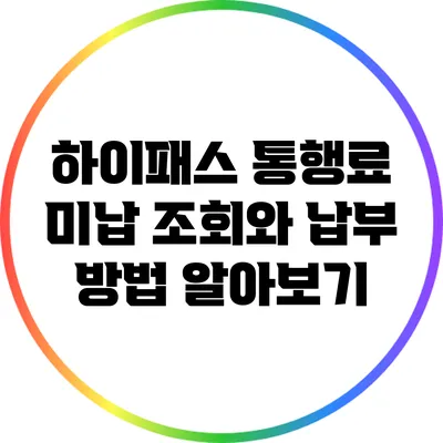 하이패스 통행료 미납 조회와 납부 방법 알아보기