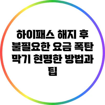 하이패스 해지 후 불필요한 요금 폭탄 막기: 현명한 방법과 팁