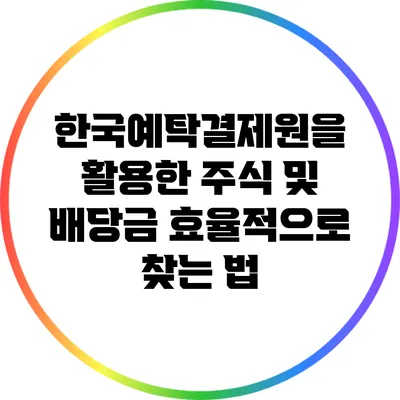 한국예탁결제원을 활용한 주식 및 배당금 효율적으로 찾는 법