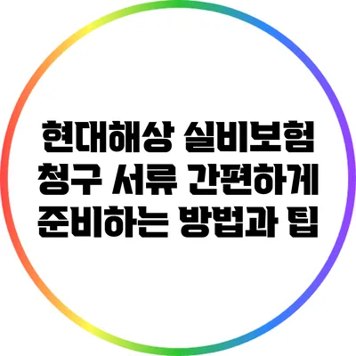 현대해상 실비보험 청구 서류 간편하게 준비하는 방법과 팁