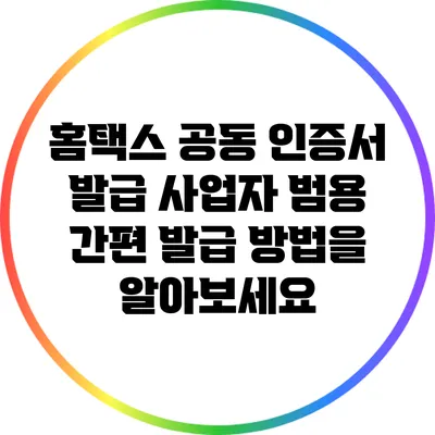 홈택스 공동 인증서 발급: 사업자 범용 간편 발급 방법을 알아보세요