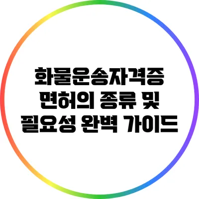 화물운송자격증 면허의 종류 및 필요성 완벽 가이드