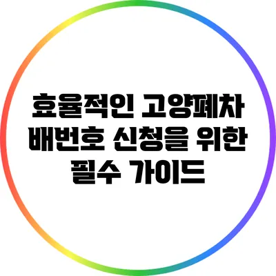 효율적인 고양폐차 배번호 신청을 위한 필수 가이드
