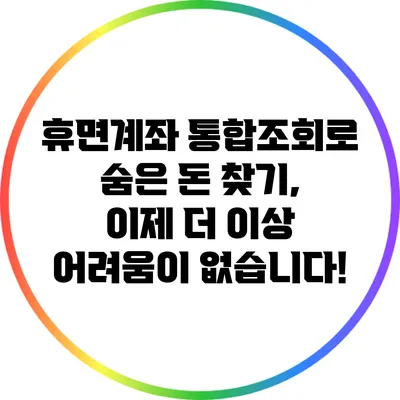 휴면계좌 통합조회로 숨은 돈 찾기, 이제 더 이상 어려움이 없습니다!