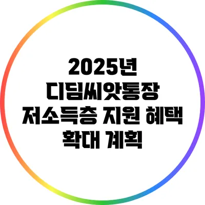 2025년 디딤씨앗통장 저소득층 지원 혜택 확대 계획
