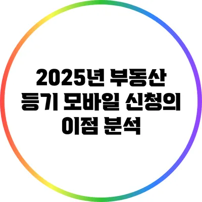 2025년 부동산 등기 모바일 신청의 이점 분석