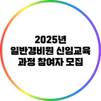 2025년 일반경비원 신임교육 과정 참여자 모집