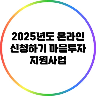 2025년도 온라인 신청하기: 마음투자 지원사업