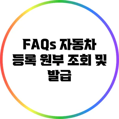 FAQs: 자동차 등록 원부 조회 및 발급