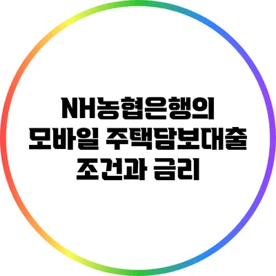 NH농협은행의 모바일 주택담보대출 조건과 금리